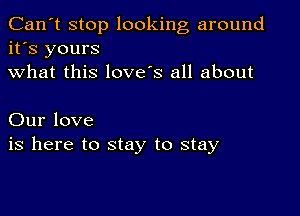 Can't stop looking around
it's yours
what this love's all about

Our love
is here to stay to stay