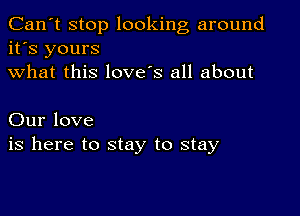 Can't stop looking around
it's yours
what this love's all about

Our love
is here to stay to stay