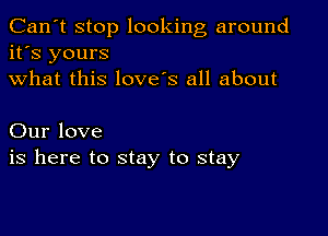 Can't stop looking around
it's yours
what this love's all about

Our love
is here to stay to stay