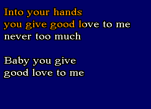 Into your hands
you give good love to me
never too much

Baby you give
good love to me