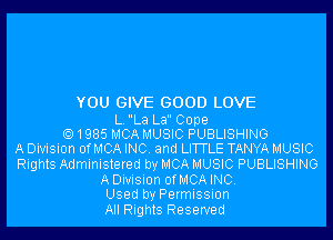 YOU GIVE GOOD LOVE

L.La La Cope
1985 MCA MUSIC PUBLISHING
A Division OfMCA INC. and LITTLE TANYA MUSIC
Rights Administered by MCA MUSIC PUBLISHING
ADivision OfMCAINC.
Used by Permission
All Rights Reserved