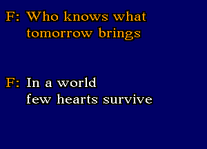 F2 XVho knows what
tomorrow brings

F2 In a world
few hearts survive