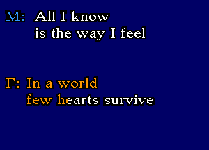 M2 All I know
is the way I feel

F2 In a world
few hearts survive