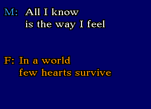 M2 All I know
is the way I feel

F2 In a world
few hearts survive