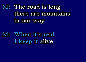 M2 The road is long
there are mountains
in our way

M2 When ifs real
I keep it alive