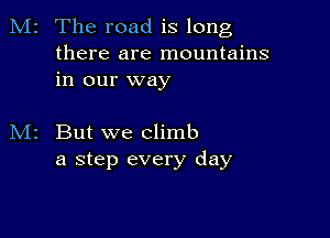 M2 The road is long

there are mountains
in our way

But we climb
a step every day