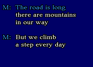 M2 The road is long

there are mountains
in our way

But we climb
a step every day