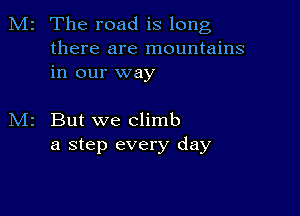 M2 The road is long

there are mountains
in our way

But we climb
a step every day