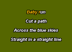 Baby run
Cut a path

Across the blue skies

Straight in a straight line