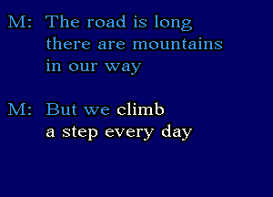 M2 The road is long

there are mountains
in our way

But we climb
a step every day