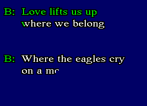 2 Love lifts us up
where we belong

z XVhere the eagles cry
on a mr