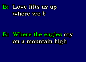 2 Love lifts us up
where we t

z XVhere the eagles cry
on a mountain high