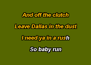 And off the clutch

Leave Dallas in the dust

Ineed ya in a rush

30 baby run