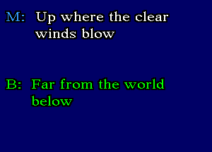 M2 Up where the clear
winds blow

B2 Far from the world
below