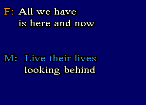 F2 All we have
is here and now

M2 Live their lives
looking behind