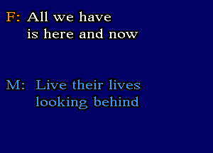 F2 All we have
is here and now

M2 Live their lives
looking behind