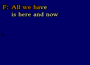 F2 All we have
is here and now