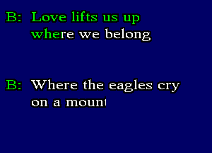 2 Love lifts us up
where we belong

z XVhere the eagles cry
on a mounI