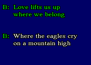 2 Love lifts us up
where we belong

z XVhere the eagles cry
on a mountain high