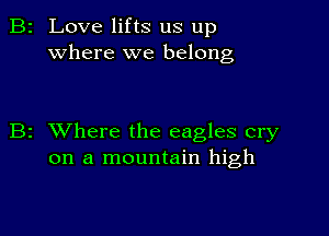 2 Love lifts us up
where we belong

z XVhere the eagles cry
on a mountain high