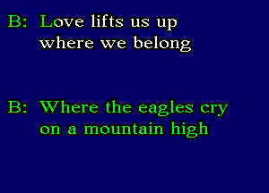 2 Love lifts us up
where we belong

z XVhere the eagles cry
on a mountain high