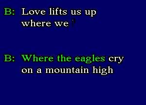 2 Love lifts us up
where we

z XVhere the eagles cry
on a mountain high