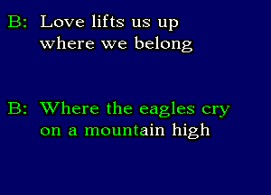 2 Love lifts us up
where we belong

z XVhere the eagles cry
on a mountain high