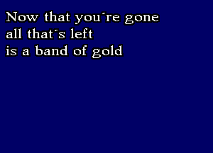 Now that you're gone
all that's left
is a band of gold