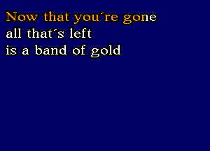 Now that you're gone
all that's left
is a band of gold