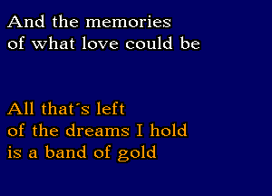 And the memories
of what love could be

All that's left
of the dreams I hold
is a band of gold