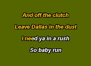 And off the clutch

Leave Dallas in the dust

Ineed ya in a rush

30 baby run