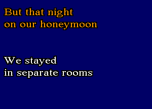 But that night
on our honeymoon

XVe stayed
in separate rooms