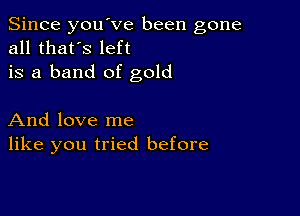 Since you've been gone
all that's left
is a band of gold

And love me
like you tried before