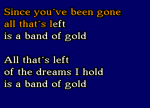 Since you've been gone
all that's left
is a band of gold

All that's left
of the dreams I hold
is a band of gold