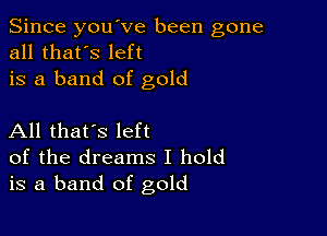 Since you've been gone
all that's left
is a band of gold

All that's left
of the dreams I hold
is a band of gold