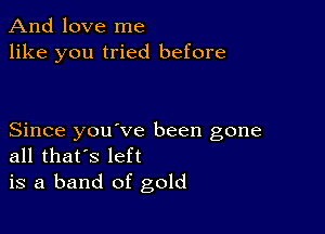 And love me
like you tried before

Since you ve been gone
all that's left

is a band of gold