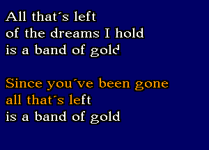 All that's left
of the dreams I hold
is a band of gold

Since you ve been gone
all that's left

is a band of gold