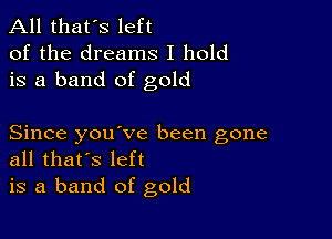 All that's left
of the dreams I hold
is a band of gold

Since you ve been gone
all that's left

is a band of gold