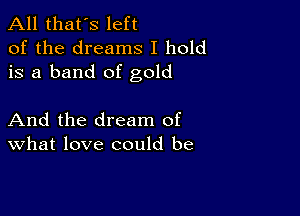 All that's left
of the dreams I hold
is a band of gold

And the dream of
What love could be