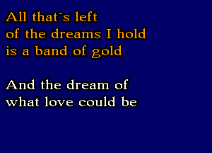 All that's left
of the dreams I hold
is a band of gold

And the dream of
What love could be