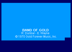 BAND OF GOLD
R Dunbar- E Wayne

(971970 Gold Forever Musuc, Inc