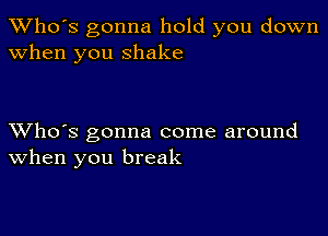 TWho's gonna hold you down
when you shake

XVho's gonna come around
When you break