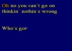 Oh no you can't go on
thinkin' nothin's wrong

XVho's gor