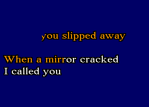 you slipped away

XVhen a mirror cracked
I called you