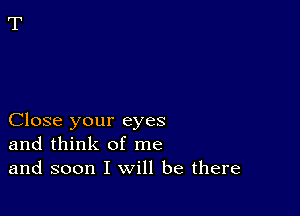 Close your eyes
and think of me
and soon I will be there