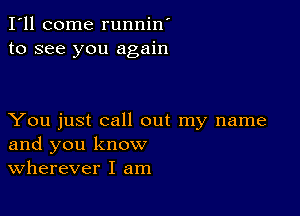 I'll come runnin'
to see you again

You just call out my name
and you know
Wherever I am