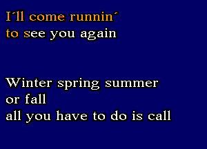 I'll come runnin'
to see you again

XVinter spring summer
or fall

all you have to do is call