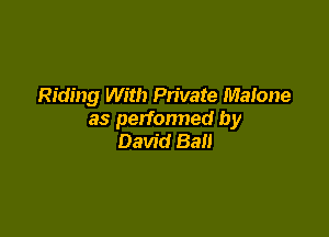Riding With Pn'vate Malone

as perfonned by
David Ball