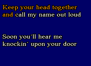 Keep your head together
and call my name out loud

Soon you'll hear me
knockin' upon your door