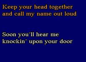 Keep your head together
and call my name out loud

Soon you'll hear me
knockin' upon your door